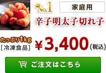 No.1 辛子明太子切れ子 たっぷり1kg[冷凍食品] ￥2,580(税込) ご注文はこちら